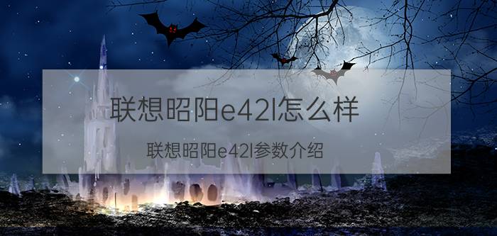 联想昭阳e42l怎么样 联想昭阳e42l参数介绍